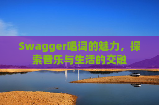 Swagger唱词的魅力，探索音乐与生活的交融